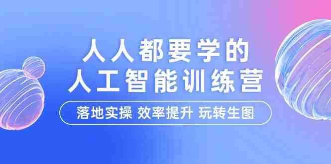 （9872期）人人都要学的-人工智能特训营，落地实操 效率提升 玩转生图（22节课）