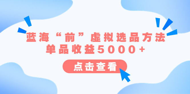 （6500期）某公众号付费文章《蓝海“前”虚拟选品方法：单品收益5000+》