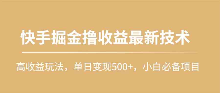 （10163期）快手掘金撸收益最新技术，高收益玩法，单日变现500+，小白必备项目