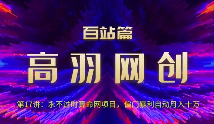 高羽网创百站篇第17讲：永不过时算命网项目，偏门暴li自动月入过万【视频课程】