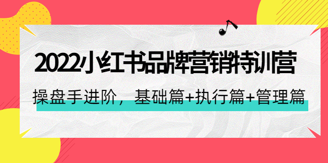 （4297期）2022小红书品牌营销特训营：操盘手进阶，基础篇+执行篇+管理篇（42节）