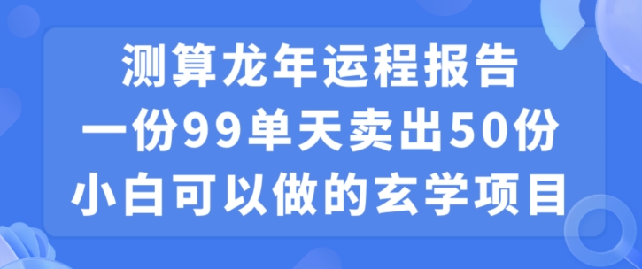 小白可做的玄学项目，出售”龙年运程报告”一份99元单日卖出100份利润9900元，0成本投入