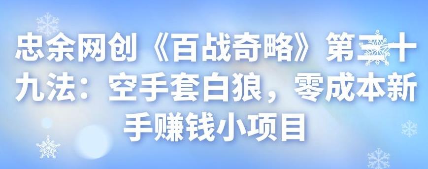 忠余网创《百战奇略》第三十九法：空手套白狼，零成本新手赚钱小项目