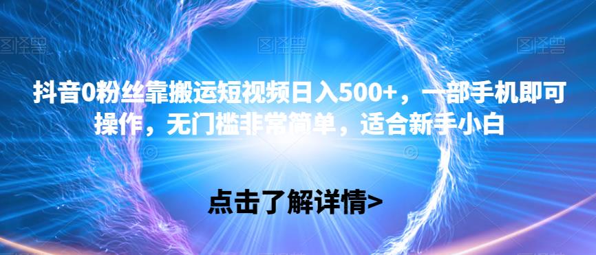 抖音0粉丝靠搬运短视频日入500+，一部手机即可操作，无门槛非常简单，适合新手小白