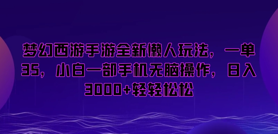 梦幻西游手游全新懒人玩法，一单35，小白一部手机无脑操作，日入3000+轻轻松松