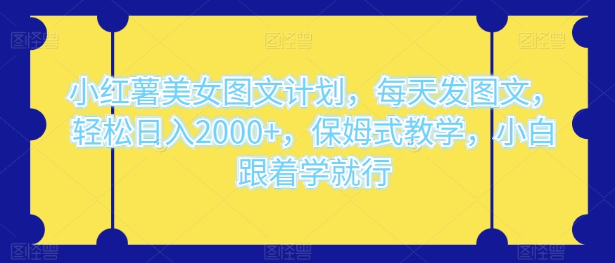 小红薯美女图文计划，每天发图文，轻松日入2000+，保姆式教学，小白跟着学就行