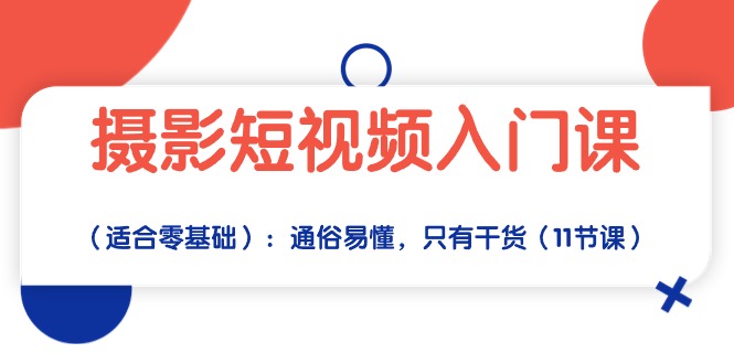 （10247期）摄影短视频入门课（适合零基础）：通俗易懂，只有干货（11节课）