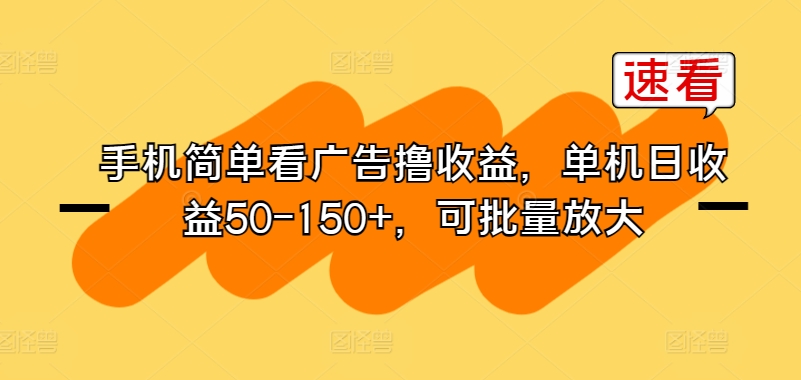 手机简单看广告撸收益，单机日收益50-150+，可批量放大