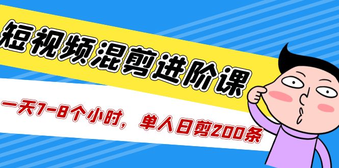 （5208期）短视频混剪/进阶课，一天7-8个小时，单人日剪200条实战攻略教学