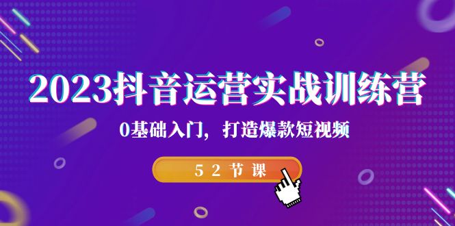 （7094期）2023抖音运营实战训练营，0基础入门，打造爆款短视频（52节也就是）