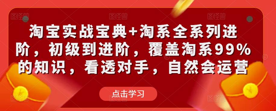 淘宝实战宝典+淘系全系列进阶，初级到进阶，覆盖淘系99%的知识，看透对手，自然会运营