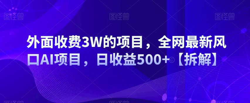 外面收费3W的项目，全网最新风口AI项目，日收益500+【拆解】