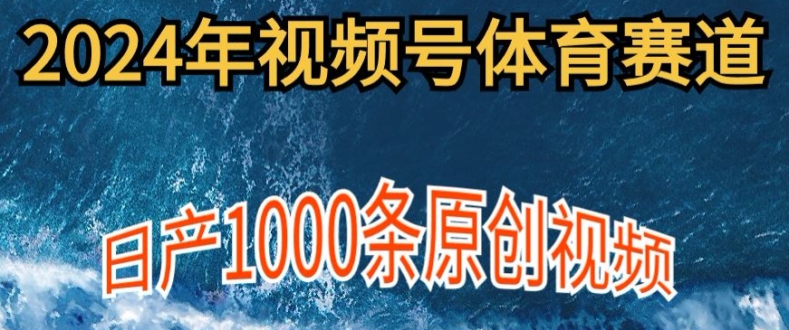 2024年体育赛道视频号，新手小白轻松操作日产1000条原创视频，多账号多撸分成