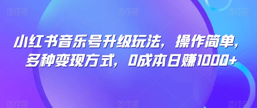 小红书音乐号升级玩法，操作简单，多种变现方式，0成本日赚1000+