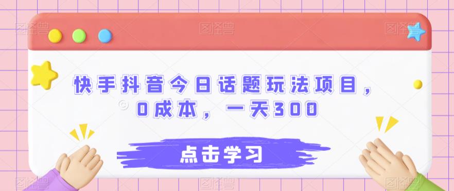 快手抖音今日话题玩法项目，0成本，一天300