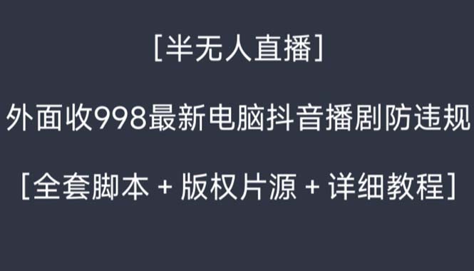 （8701期）外面收998新半无人直播电脑抖音播剧防违规【全套脚本+版权片源+详细教程】