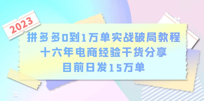 （6269期）拼多多0到1万单实战破局教程，十六年电商经验干货分享，目前日发15万单