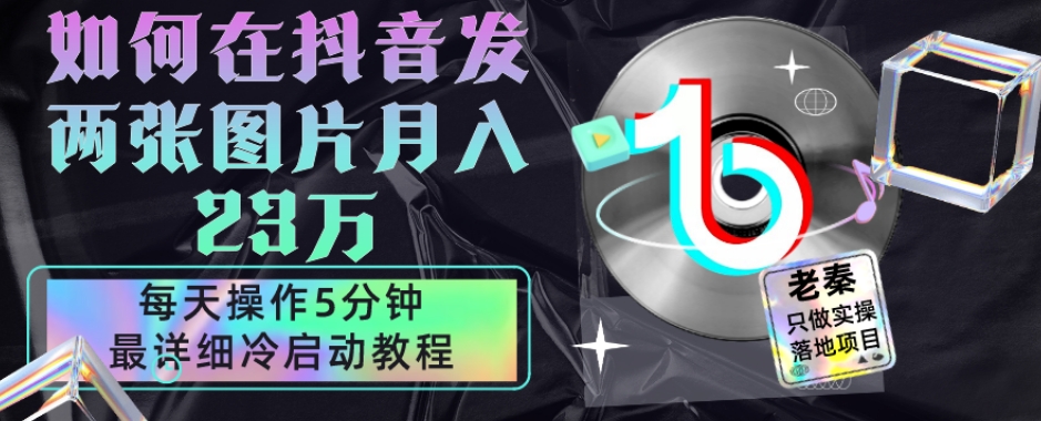 仅靠发两张图片月入23万，每天只在抖音操作5分钟-最详细的教程冷启动