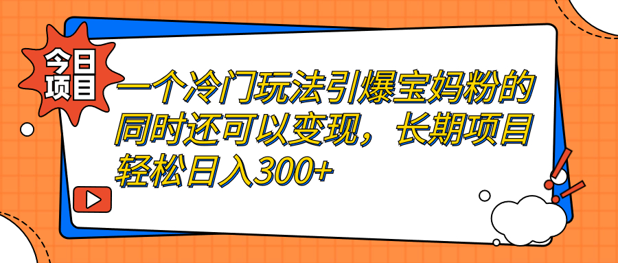 （7147期）一个冷门玩法引爆宝妈粉的同时还可以变现，长期项目轻松日入300+