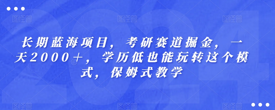 长期蓝海项目，考研赛道掘金，一天2000＋，学历低也能玩转这个模式，保姆式教学