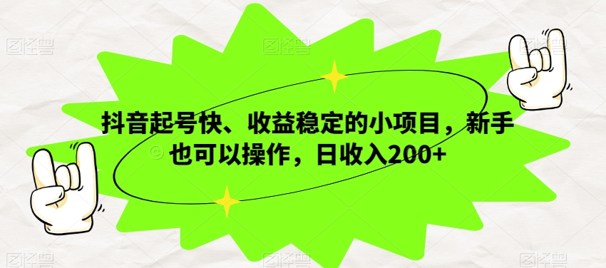 抖音起号快、收益稳定的小项目，新手也可以操作，日收入200+