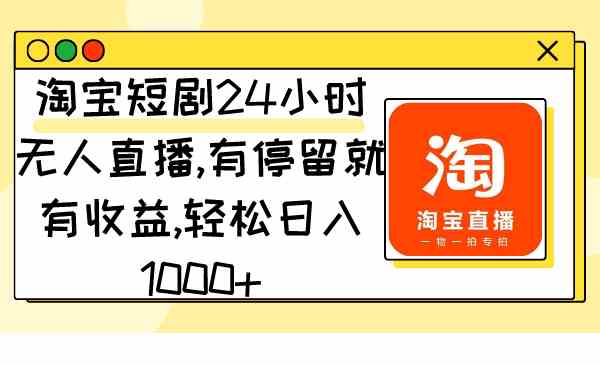 （9130期）淘宝短剧24小时无人直播，有停留就有收益,轻松日入1000+