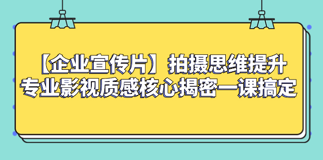 （8199期）【企业 宣传片】拍摄思维提升专业影视质感核心揭密一课搞定