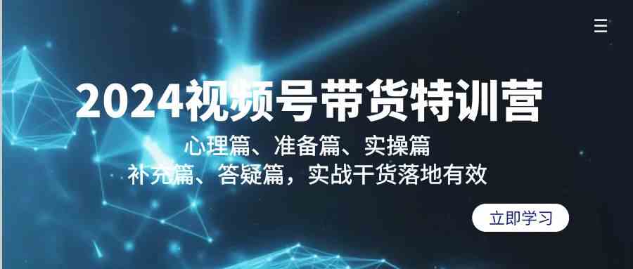 （9234期）2024视频号带货特训营：心理篇、准备篇、实操篇、补充篇、答疑篇，实战…