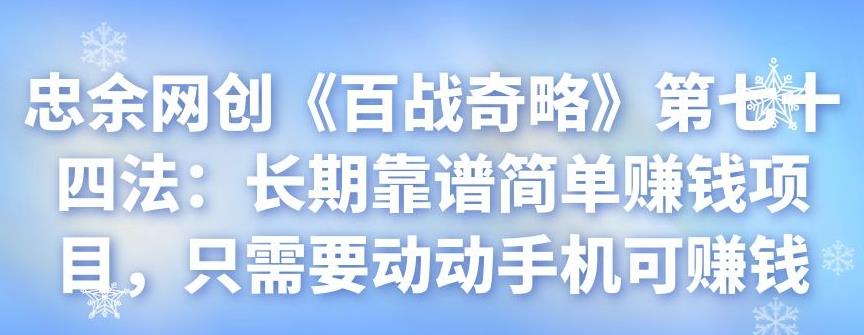 忠余网创《百战奇略》第七十四法：长期靠谱简单赚钱项目，只需要动动手机可赚钱