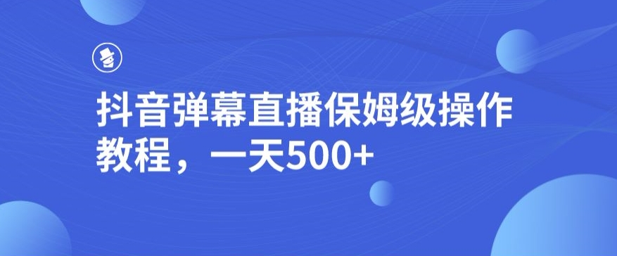 抖音弹幕直播，保姆级操作教程，一天500+