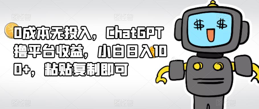 0成本无投入，ChatGPT撸平台收益，小白日入100+，粘贴复制即可