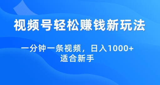 视频号轻松赚钱新玩法，一分钟一条视频，日入1000+，适合新手