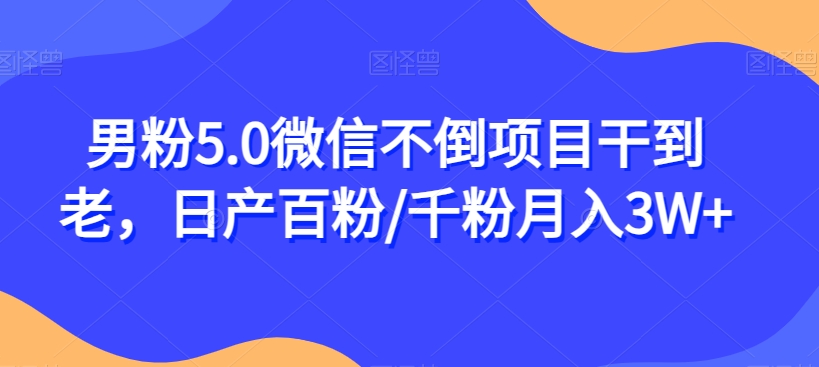 男粉5.0微信不倒项目干到老，日产百粉/千粉月入3W+【揭秘】