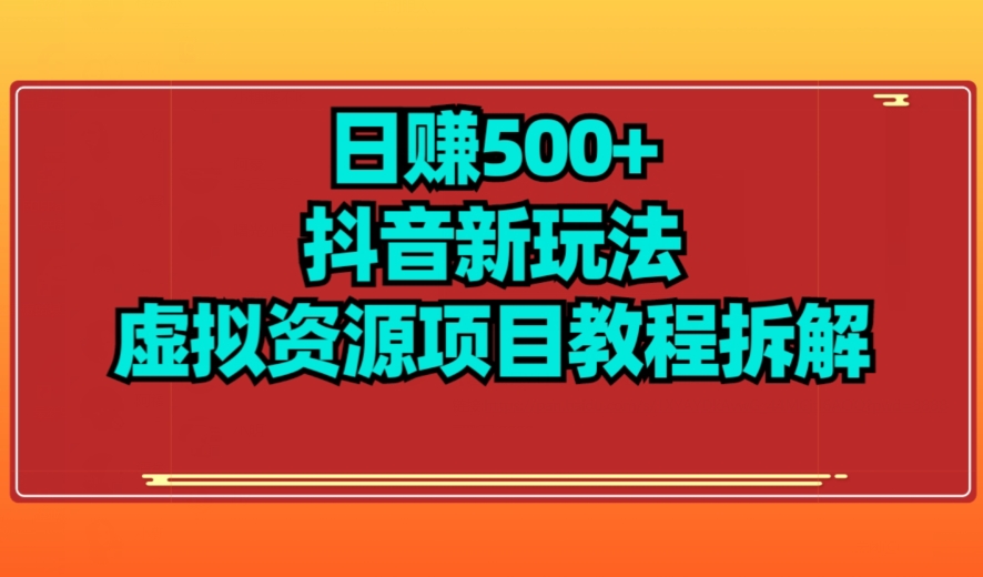 【项目船】日赚500+抖音新玩法虚拟资源项目教程拆解