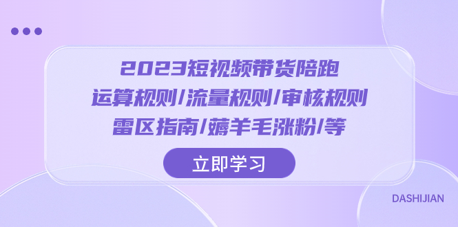 （8092期）2023短视频·带货陪跑：运算规则/流量规则/审核规则/雷区指南/薅羊毛涨粉..