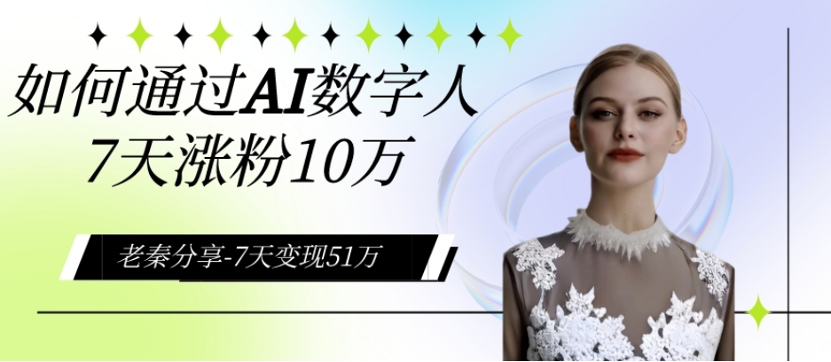 AI数字人、每天10分钟单账号7天涨粉10万、7天变现51万