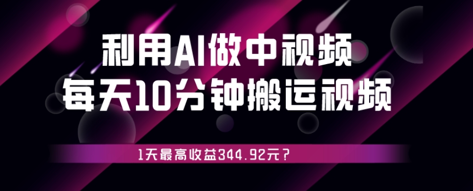 利用AI做中视频，每天10分钟搬运国外视频，1天最高收益344.92元？