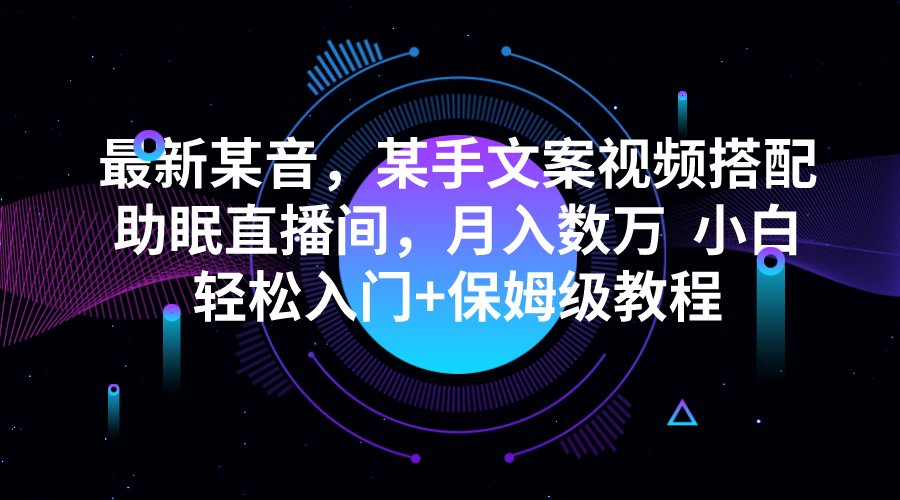 最新某音，某手文案视频搭配助眠直播间，月入数万  小白轻松入门+保姆级教程