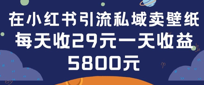 在小红书引流私域卖壁纸每张29元单日最高卖出200张(0-1搭建教程)