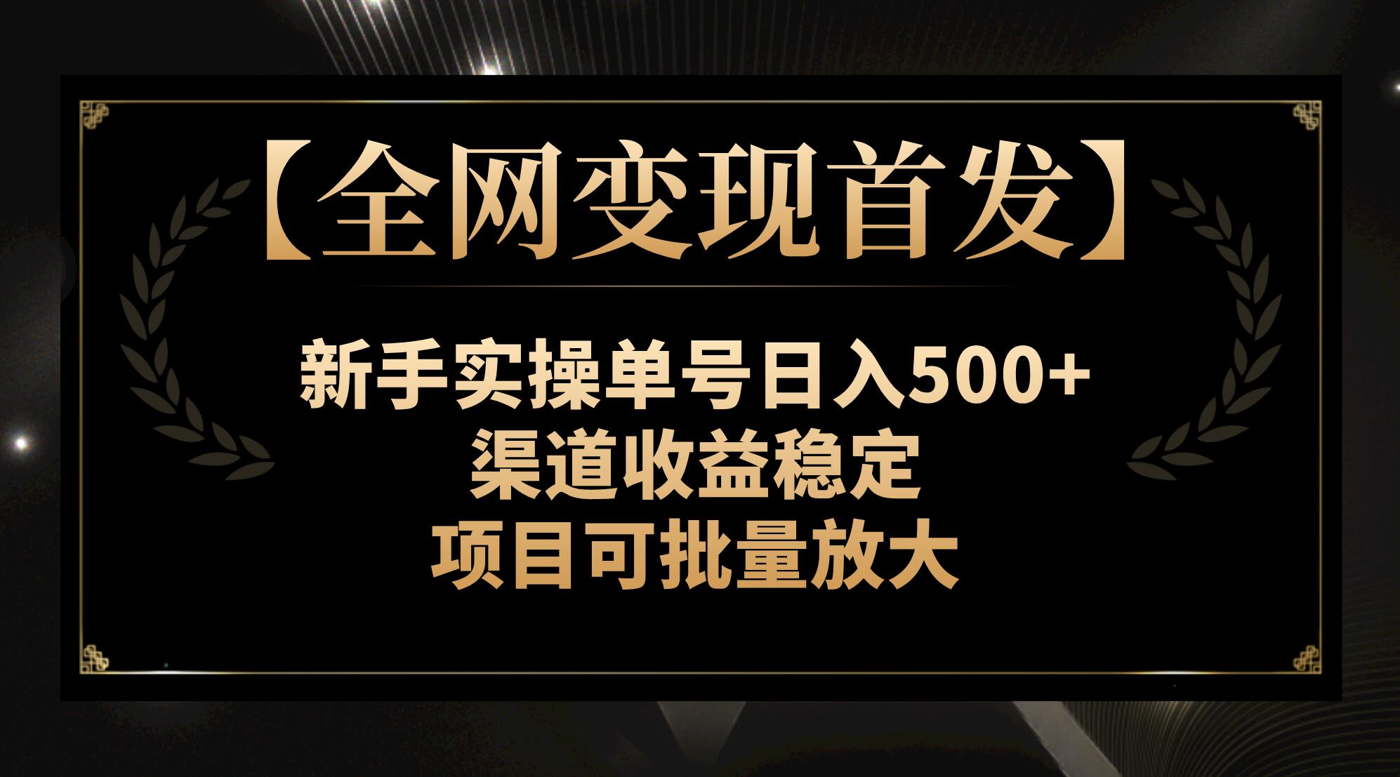 （7883期）【全网变现首发】新手实操单号日入500+，渠道收益稳定，项目可批量放大