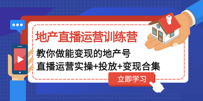 （4838期）地产直播运营训练营：教你做能变现的地产号（直播运营实操+投放+变现合集）