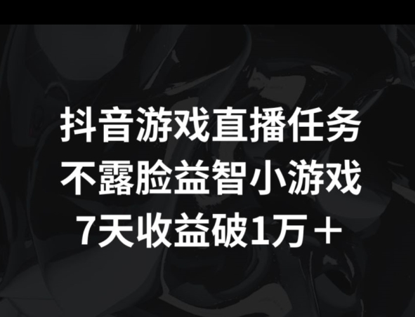 抖音游戏直播任务，不露脸益智小游戏    7天收益破万