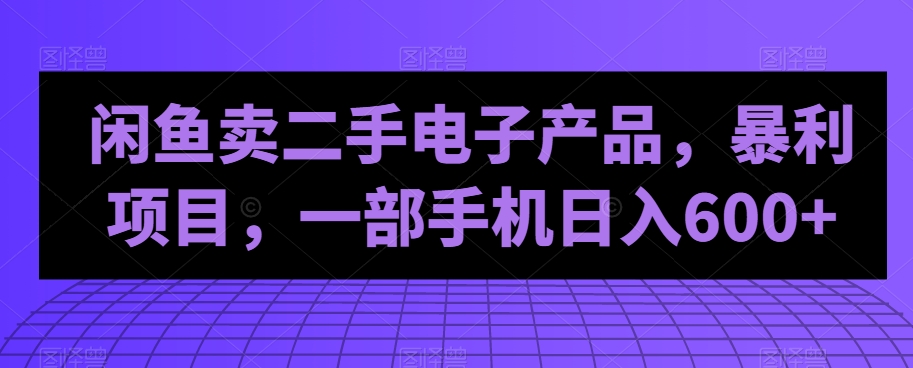 闲鱼卖二手电子产品，暴利项目，一部手机日入600+