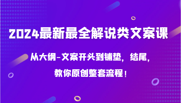 2024最新最全解说类文案课，从大纲-文案开头到铺垫，结尾，教你原创整套流程！