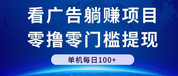 看广告躺赚项目，零撸零门槛提现，单机每日100+