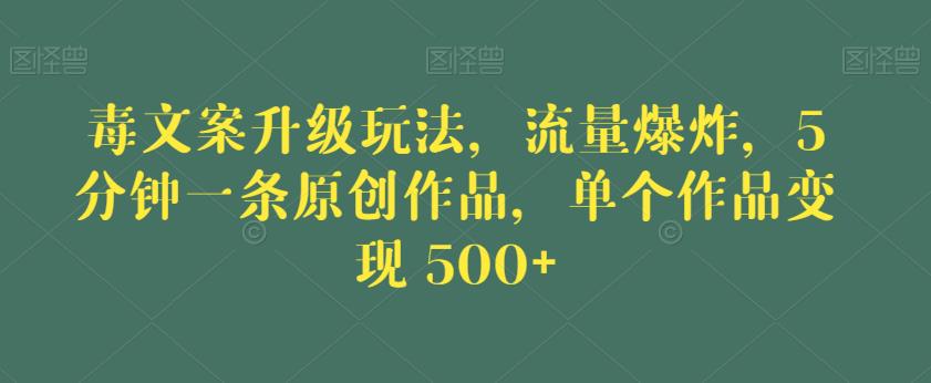 毒文案升级玩法，流量爆炸，5分钟一条原创作品，单个作品变现500+【揭秘】