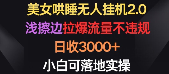 美女哄睡无人挂机2.0.浅擦边拉爆流量不违规，日收3000+，小白可落地实操