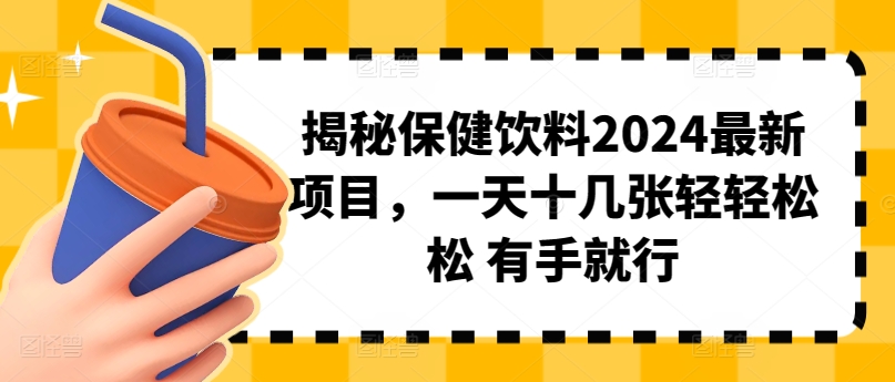 揭秘保健饮料2024最新项目，一天十几张轻轻松松 有手就行