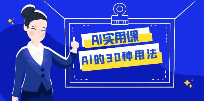 （7888期）AI·实用课：Al的·30种用法，工作效率提升数倍（31节课）