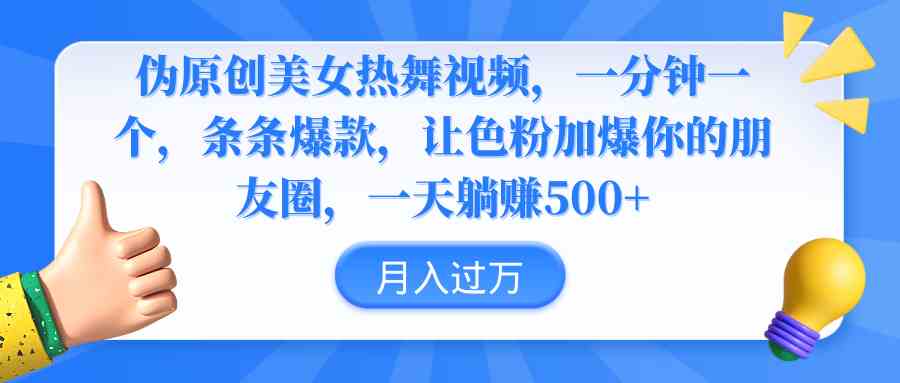 （9131期）伪原创美女热舞视频，条条爆款，让色粉加爆你的朋友圈，轻松躺赚500+